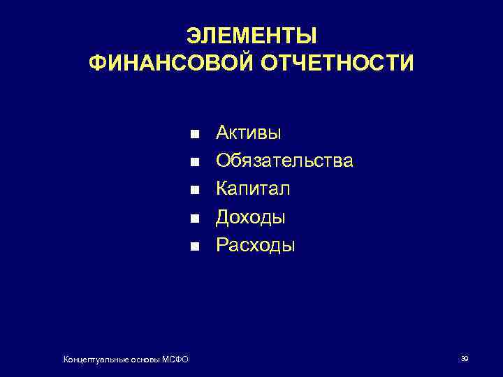 ЭЛЕМЕНТЫ ФИНАНСОВОЙ ОТЧЕТНОСТИ n n n Концептуальные основы МСФО Активы Обязательства Капитал Доходы Расходы