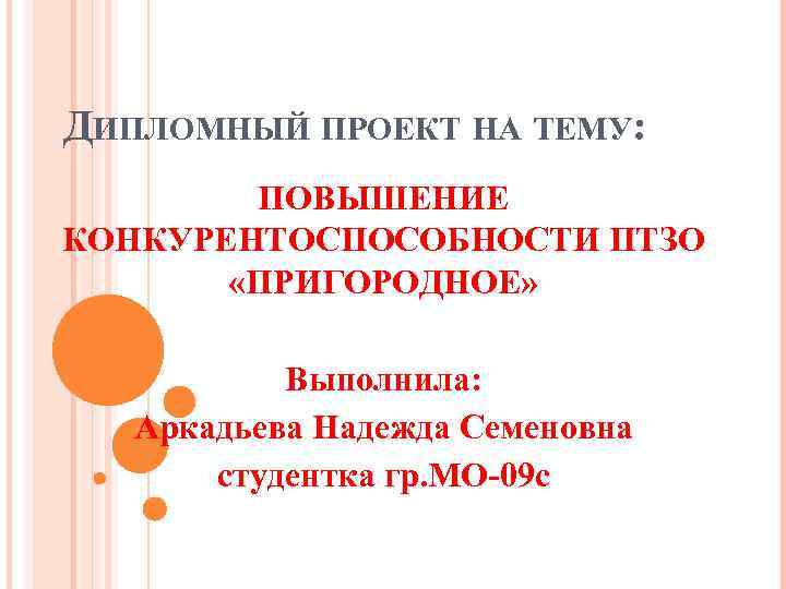 ДИПЛОМНЫЙ ПРОЕКТ НА ТЕМУ: ПОВЫШЕНИЕ КОНКУРЕНТОСПОСОБНОСТИ ПТЗО «ПРИГОРОДНОЕ» Выполнила: Аркадьева Надежда Семеновна студентка гр.