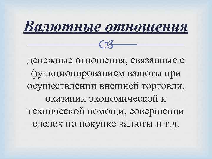 Валютные отношения денежные отношения, связанные с функционированием валюты при осуществлении внешней торговли, оказании экономической