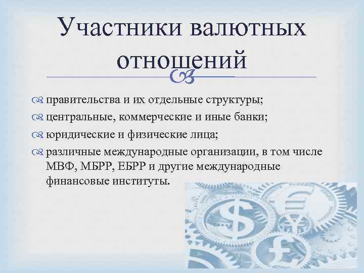 Участники валютных отношений правительства и их отдельные структуры; центральные, коммерческие и иные банки; юридические