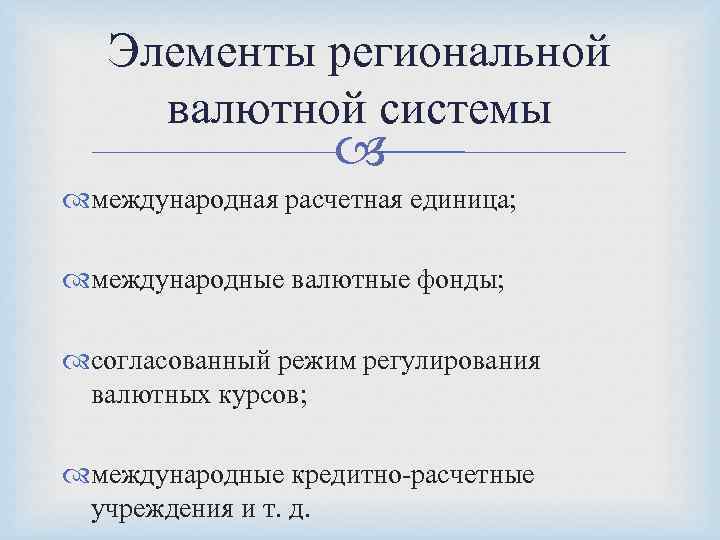 Элементы региональной валютной системы международная расчетная единица; международные валютные фонды; согласованный режим регулирования валютных