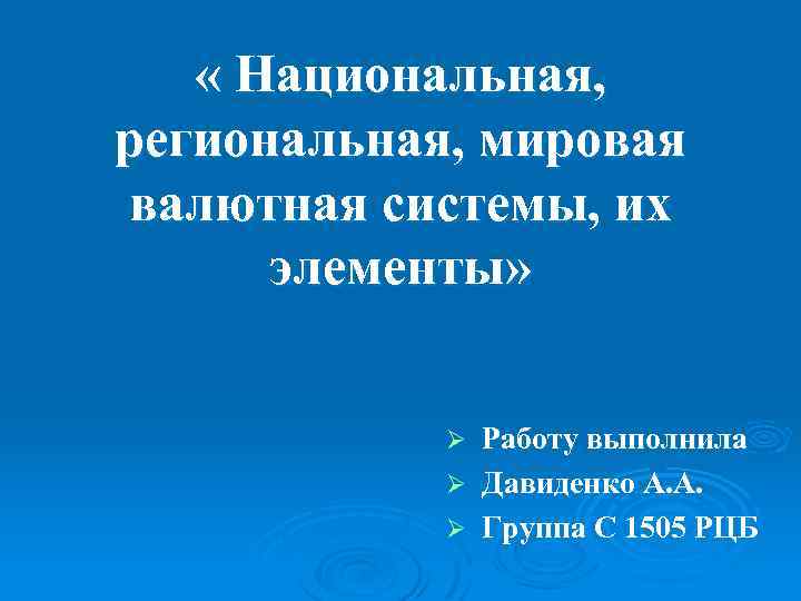  « Национальная, региональная, мировая валютная системы, их элементы» Работу выполнила Ø Давиденко А.