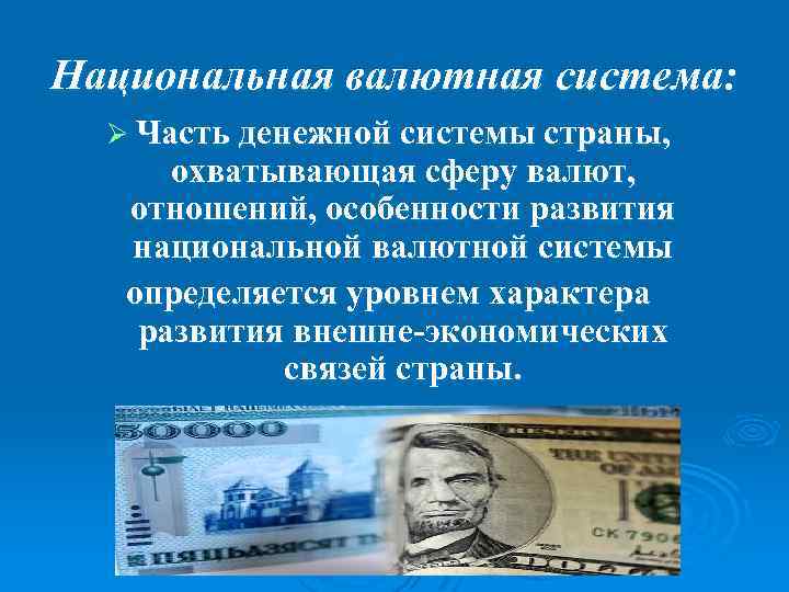 Национальная валютная система: Ø Часть денежной системы страны, охватывающая сферу валют, отношений, особенности развития