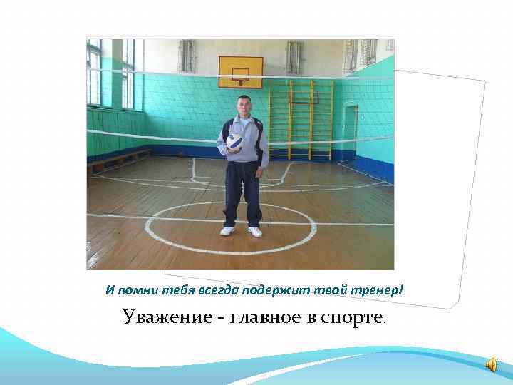 И помни тебя всегда подержит твой тренер! Уважение - главное в спорте. 