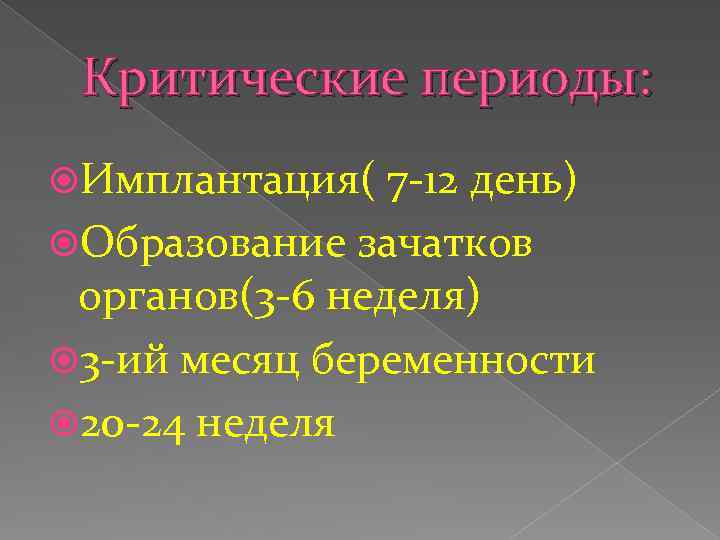 Критические периоды: Имплантация( 7 -12 день) Образование зачатков органов(3 -6 неделя) 3 -ий месяц