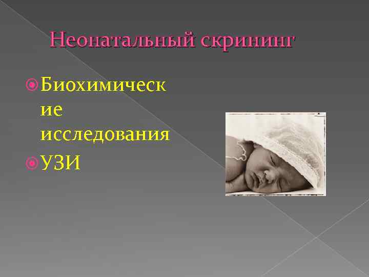 Неонатальный скрининг Биохимическ ие исследования УЗИ 