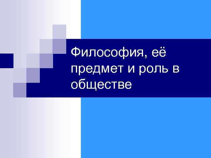 Философия, её предмет и роль в обществе 