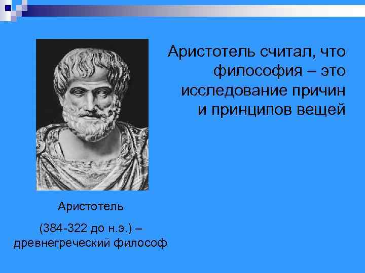 Аристотель считал, что философия – это исследование причин и принципов вещей Аристотель (384 -322