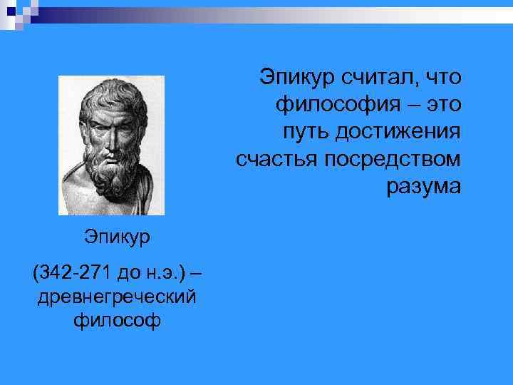 Эпикур считал, что философия – это путь достижения счастья посредством разума Эпикур (342 -271