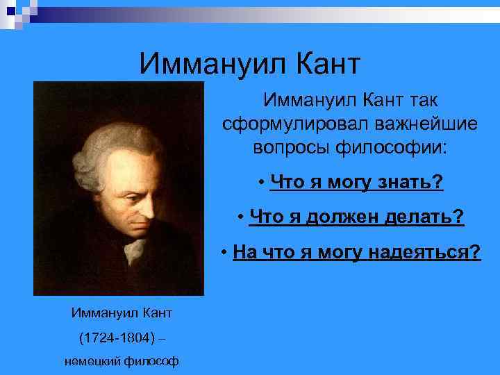 Иммануил Кант так сформулировал важнейшие вопросы философии: • Что я могу знать? • Что