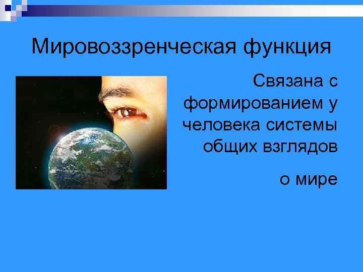 Мировоззренческая функция Связана с формированием у человека системы общих взглядов о мире 