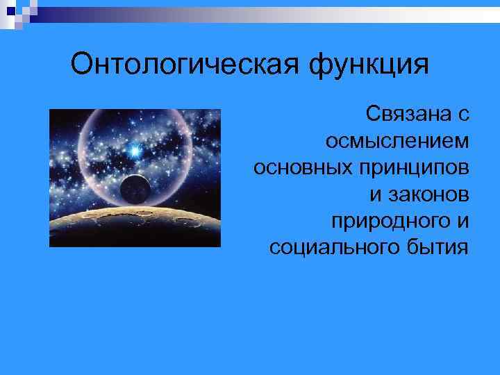 Онтологическая функция Связана с осмыслением основных принципов и законов природного и социального бытия 