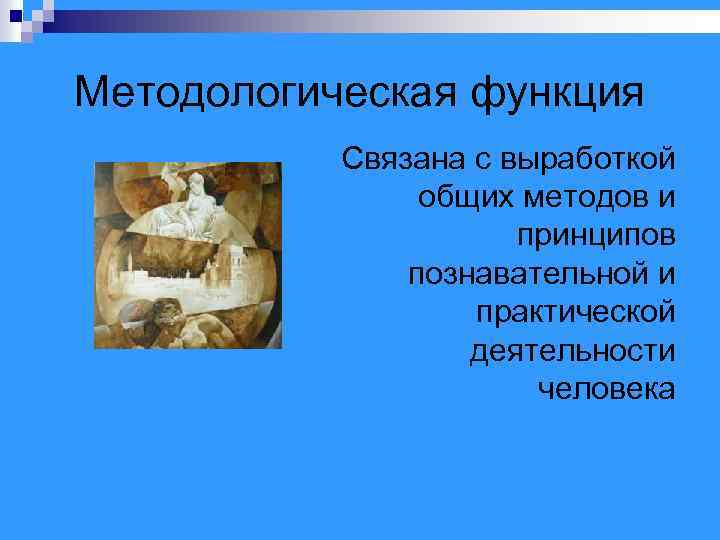 Методологическая функция Связана с выработкой общих методов и принципов познавательной и практической деятельности человека