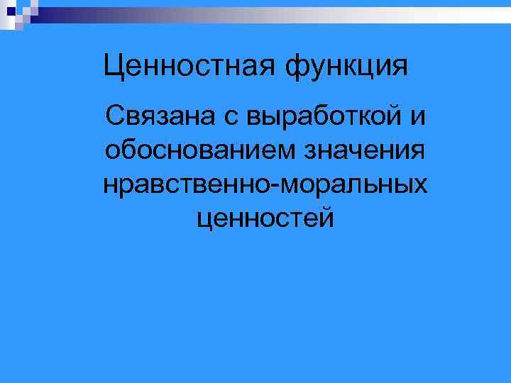 Ценностная функция Связана с выработкой и обоснованием значения нравственно-моральных ценностей 