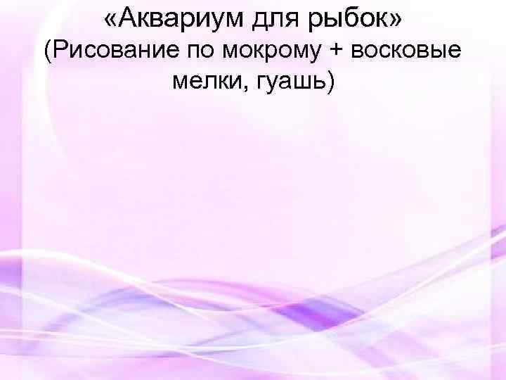  «Аквариум для рыбок» (Рисование по мокрому + восковые мелки, гуашь) 