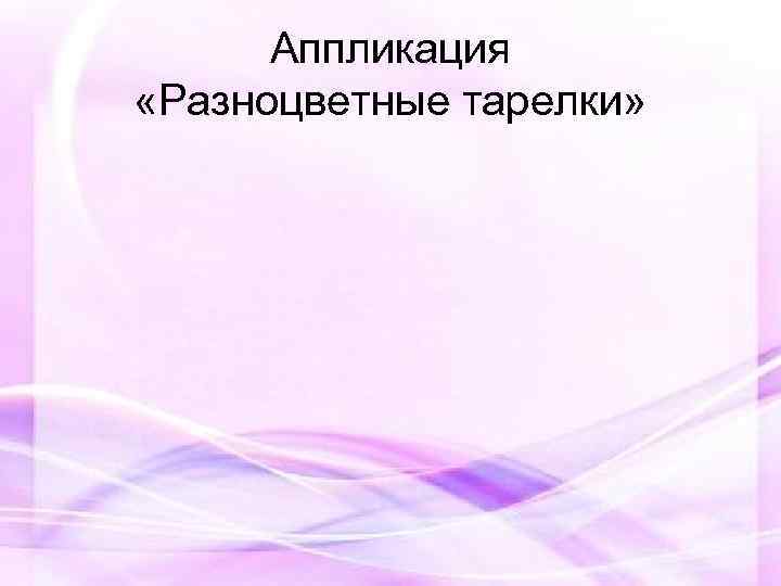 Аппликация «Разноцветные тарелки» 