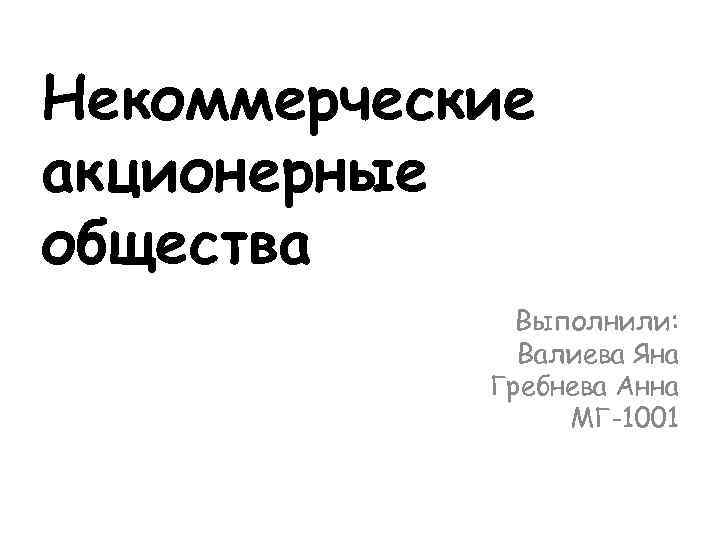 Некоммерческие акционерные общества Выполнили: Валиева Яна Гребнева Анна МГ-1001 