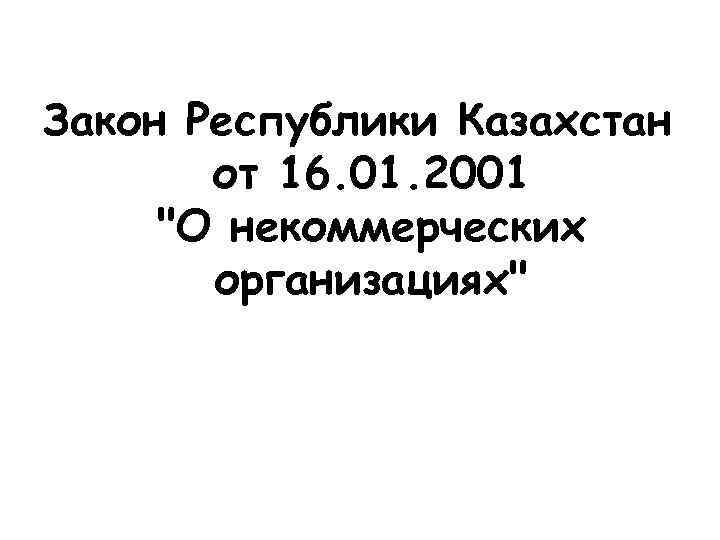 Закон Республики Казахстан от 16. 01. 2001 "О некоммерческих организациях" 