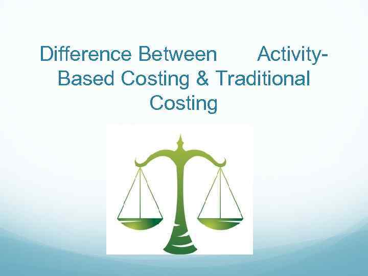 Difference Between Activity. Based Costing & Traditional Costing 