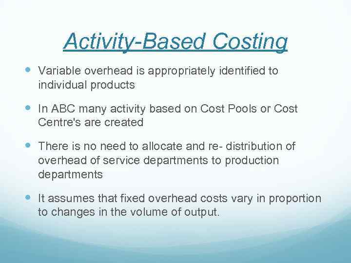 Activity-Based Costing Variable overhead is appropriately identified to individual products In ABC many activity