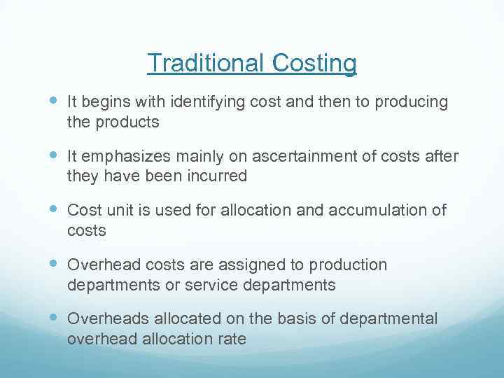 Traditional Costing It begins with identifying cost and then to producing the products It