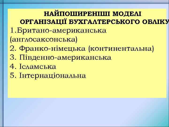 НАЙПОШИРЕНІШІ МОДЕЛІ ОРГАНІЗАЦІЇ БУХГАЛТЕРСЬКОГО ОБЛІКУ 1. Британо-американська (англосаксонська) 2. Франко-німецька (континентальна) 3. Південно-американська 4.