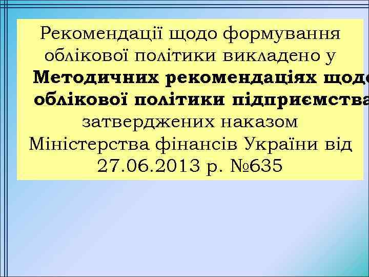 Рекомендації щодо формування облікової політики викладено у Методичних рекомендаціях щодо облікової політики підприємства затверджених