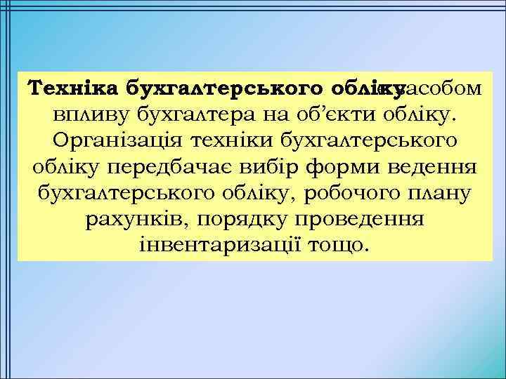 Техніка бухгалтерського обліку є засобом впливу бухгалтера на об’єкти обліку. Організація техніки бухгалтерського обліку
