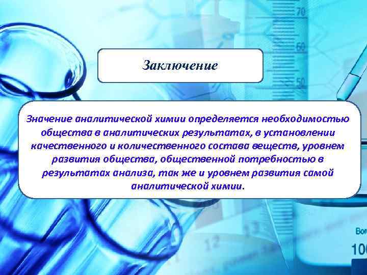 Заключение Значение аналитической химии определяется необходимостью общества в аналитических результатах, в установлении качественного состава
