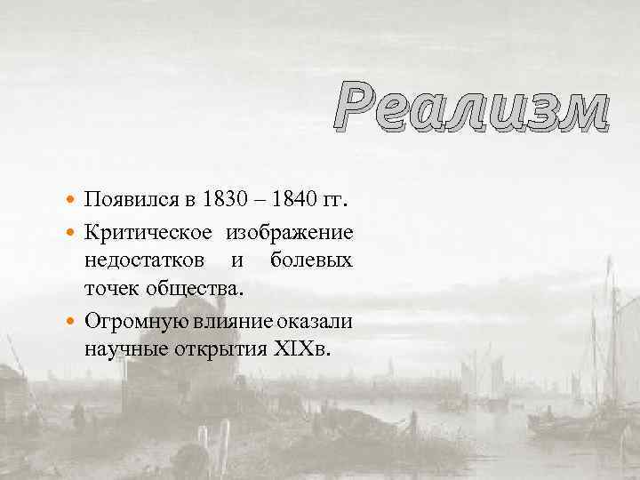 Реализм Появился в 1830 – 1840 гг. Критическое изображение недостатков и болевых точек общества.