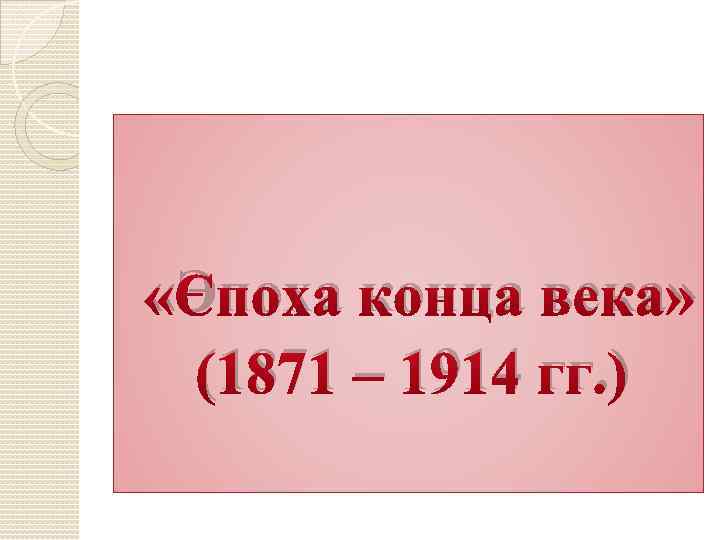  «Эпоха конца века» (1871 – 1914 гг. ) 