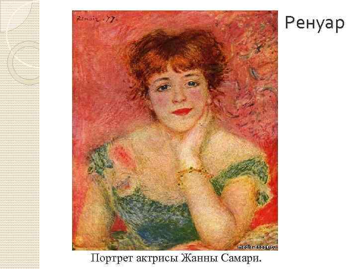 Ренуар Портрет актрисы Жанны Самари. 