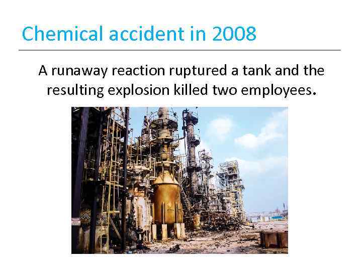 Chemical accident in 2008 A runaway reaction ruptured a tank and the resulting explosion