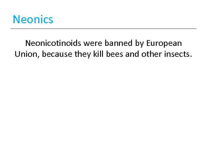 Neonics Neonicotinoids were banned by European Union, because they kill bees and other insects.