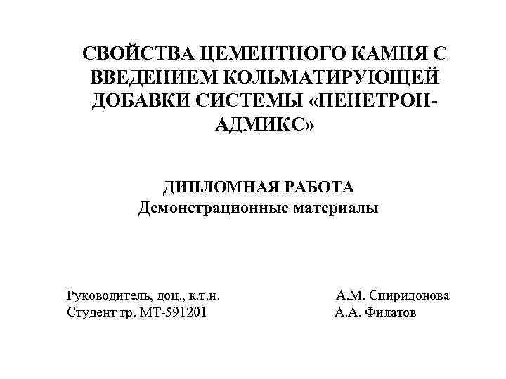CВОЙСТВА ЦЕМЕНТНОГО КАМНЯ С ВВЕДЕНИЕМ КОЛЬМАТИРУЮЩЕЙ ДОБАВКИ СИСТЕМЫ «ПЕНЕТРОНАДМИКС» ДИПЛОМНАЯ РАБОТА Демонстрационные материалы Руководитель,