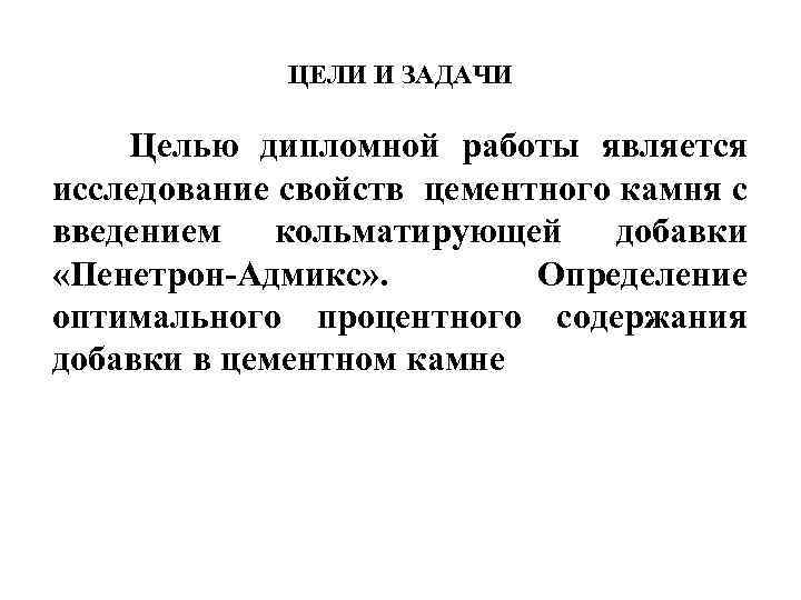 ЦЕЛИ И ЗАДАЧИ Целью дипломной работы является исследование свойств цементного камня с введением кольматирующей