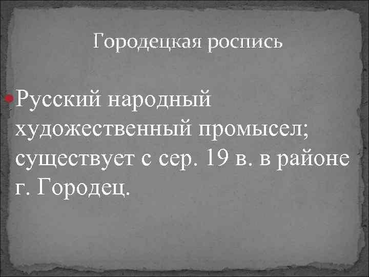 Городецкая роспись Русский народный художественный промысел; существует с сер. 19 в. в районе г.