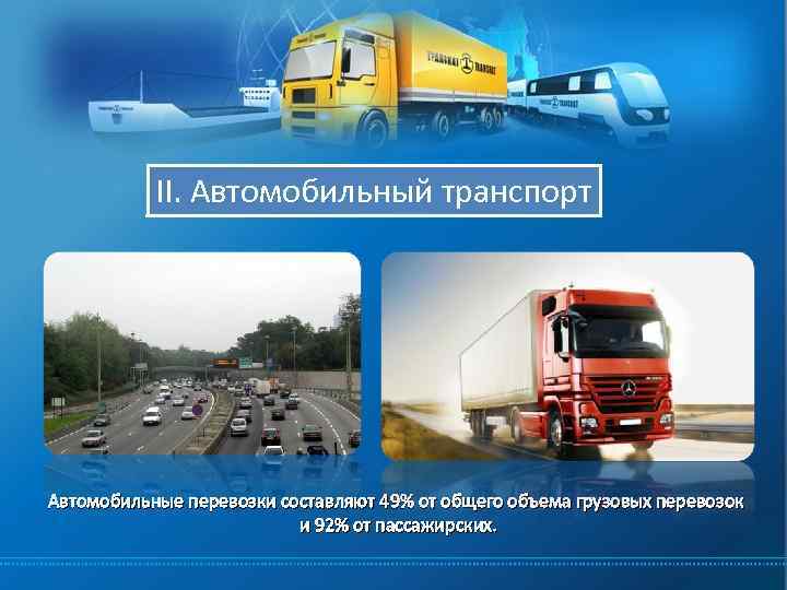 II. Автомобильный транспорт Автомобильные перевозки составляют 49% от общего объема грузовых перевозок и 92%