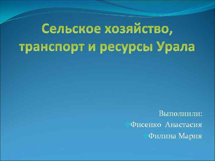 Сельское хозяйство, транспорт и ресурсы Урала Выполнили: v. Фисенко Анастасия v. Филина Мария 