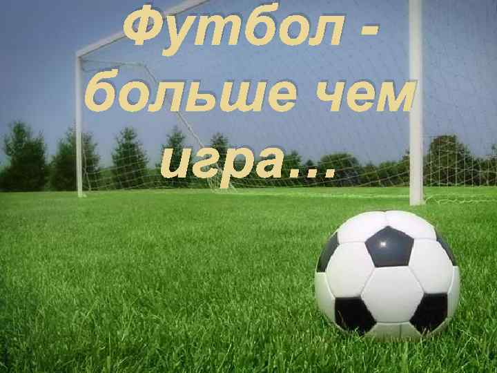 Футбол больше чем игра… 