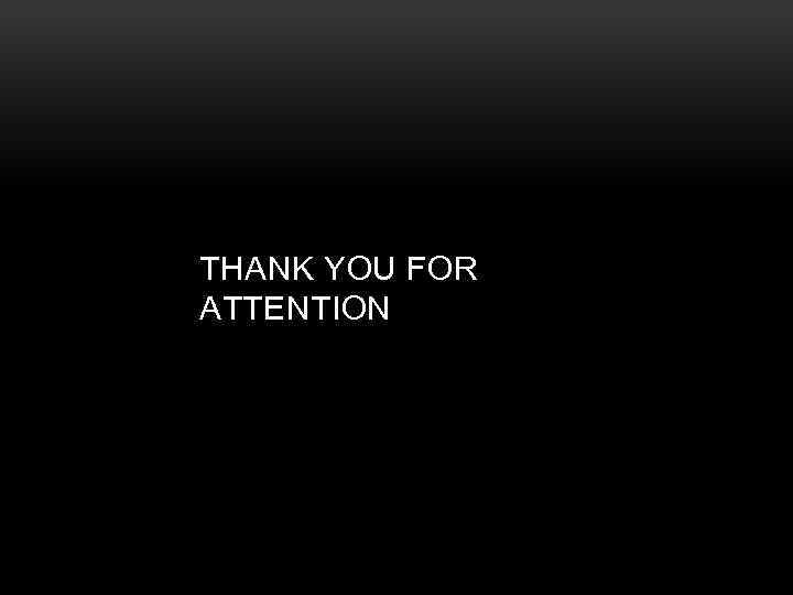 THANK YOU FOR ATTENTION 