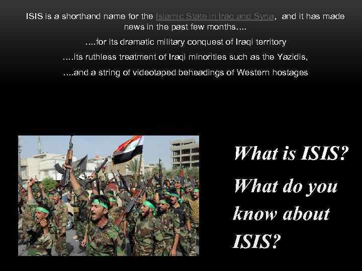 ISIS is a shorthand name for the Islamic State in Iraq and Syria, and