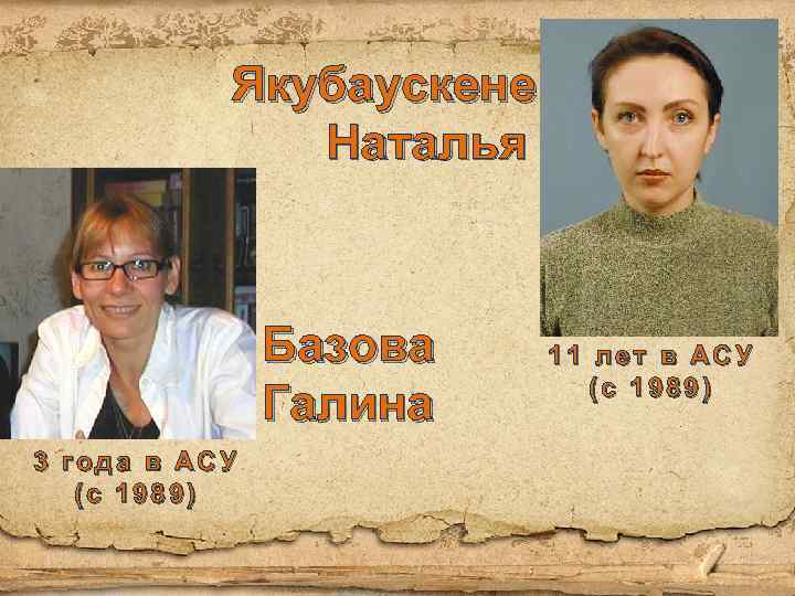 Якубаускене Наталья Базова Галина 3 года в АСУ (с 1989) 11 лет в АСУ