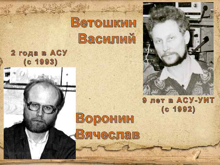 Ветошкин Василий 2 года в АСУ (с 1993) Воронин Вячеслав 9 лет в АСУ-УИТ