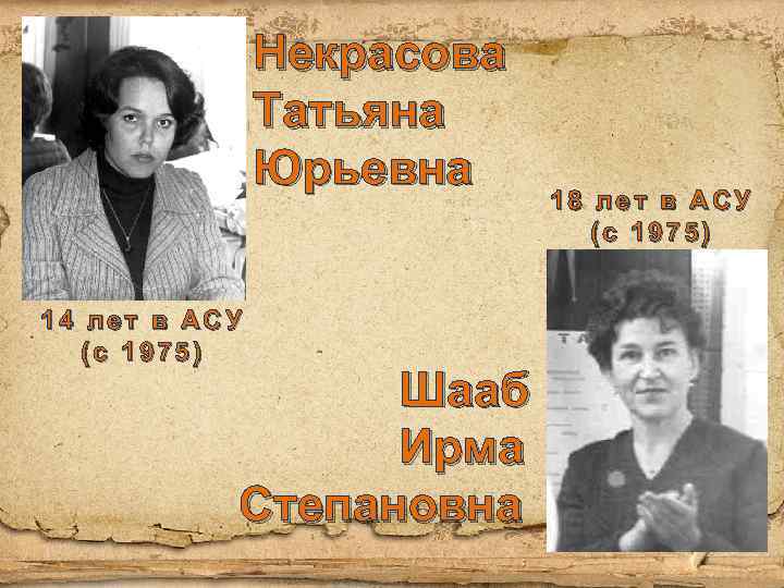 Некрасова Татьяна Юрьевна 14 лет в АСУ (с 1975) Шааб Ирма Степановна 18 лет