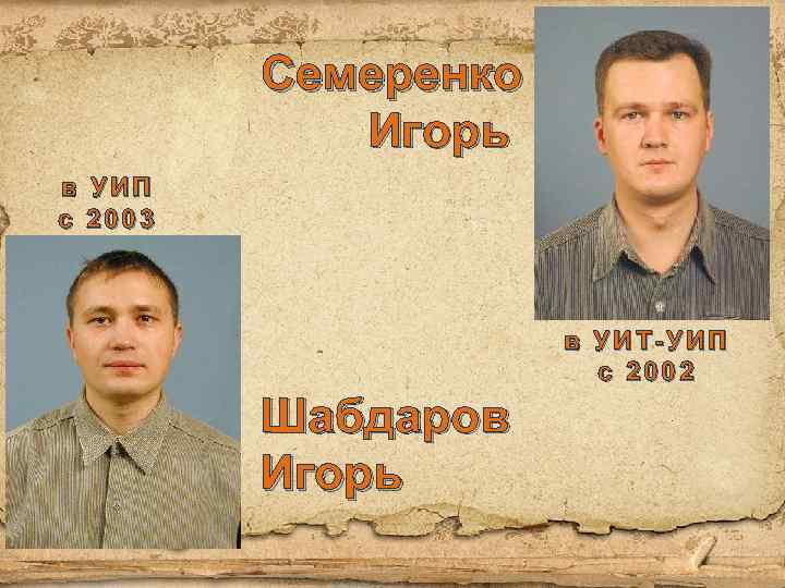Семеренко Игорь в УИП с 2003 в УИТ-УИП с 2002 Шабдаров Игорь 
