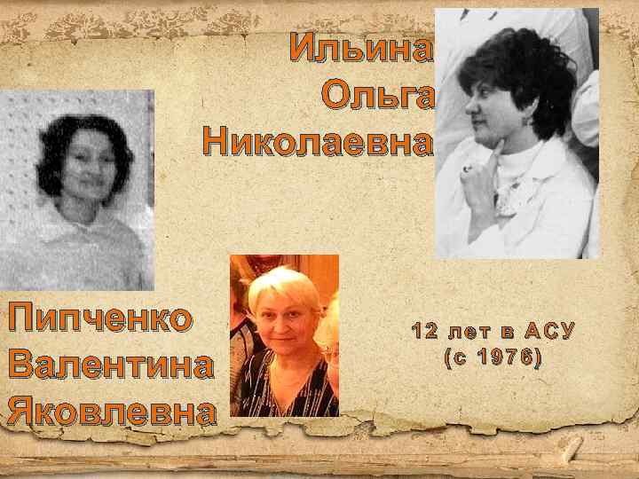 Ильина Ольга Николаевна Пипченко Валентина Яковлевна 12 лет в АСУ (с 1976) 