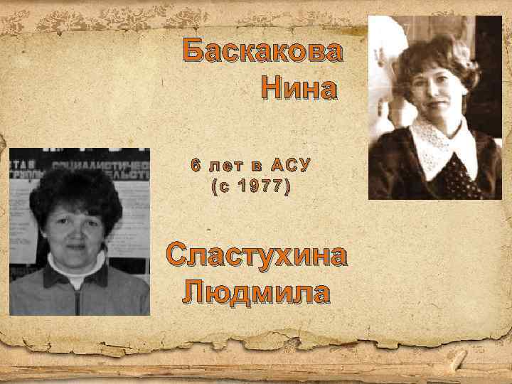 Баскакова Нина 6 лет в АСУ (с 1977) Сластухина Людмила 