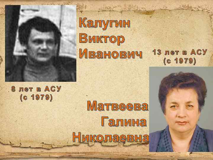 Калугин Виктор Иванович 8 лет в АСУ (с 1979) Матвеева Галина Николаевна 13 лет