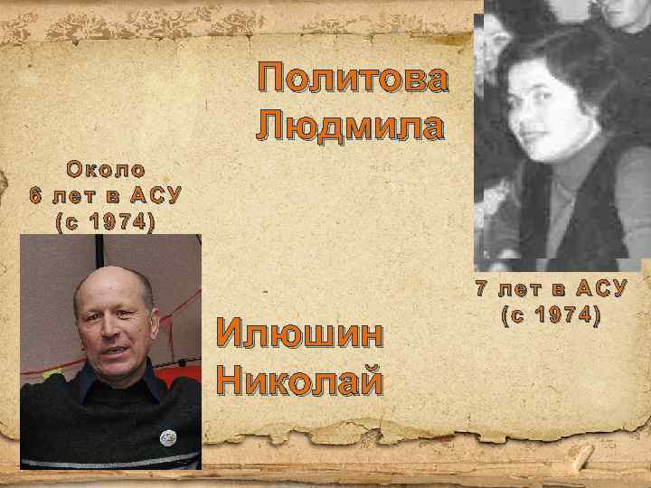 Политова Людмила Около 6 лет в АСУ (с 1974) Илюшин Николай 7 лет в